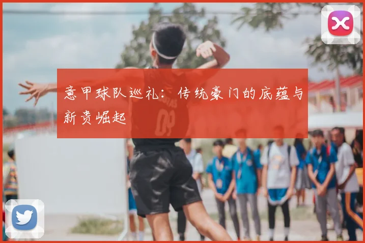 意甲球队巡礼：传统豪门的底蕴与新贵崛起