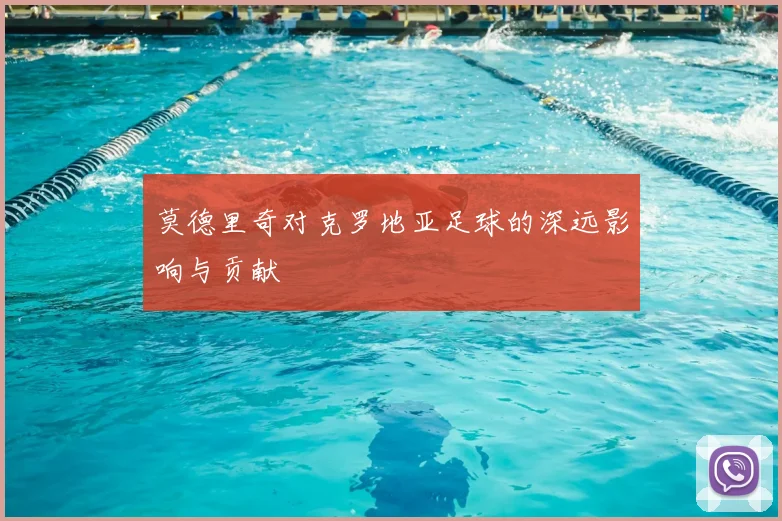 莫德里奇对克罗地亚足球的深远影响与贡献