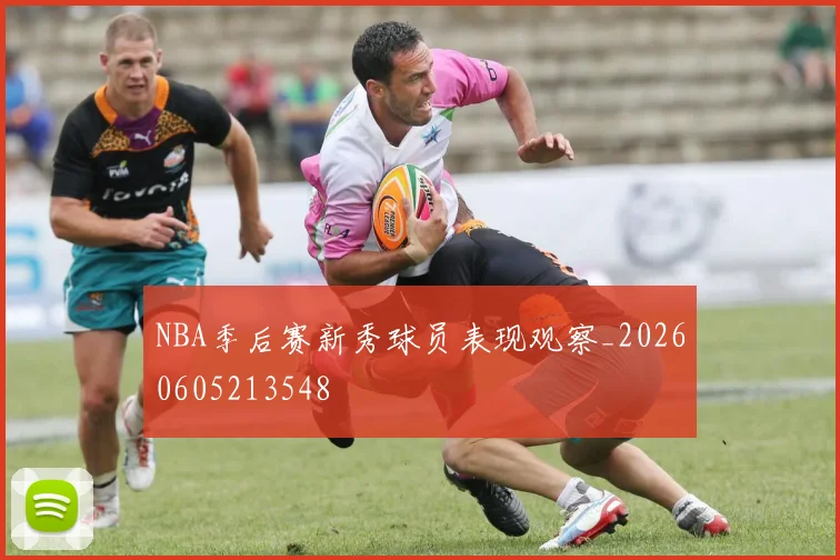 NBA季后赛新秀球员表现观察_20260605213548