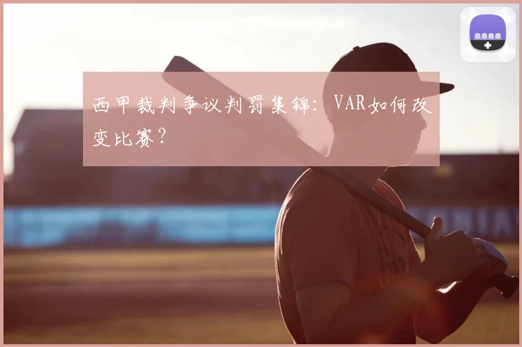 西甲裁判争议判罚集锦：VAR如何改变比赛？