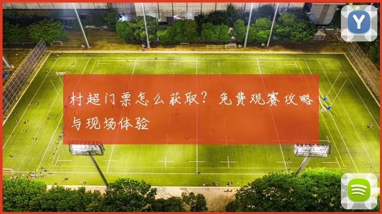村超门票怎么获取？免费观赛攻略与现场体验