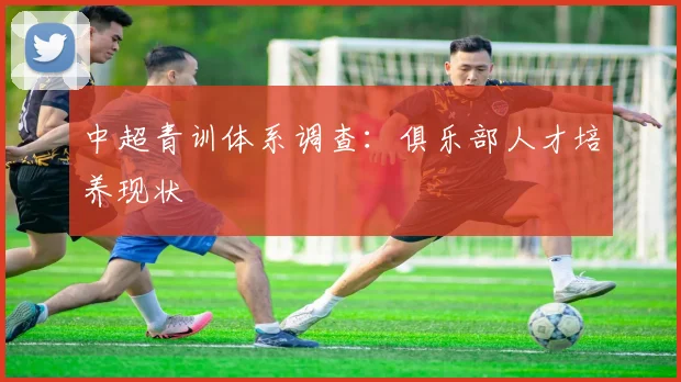 中超青训体系调查：俱乐部人才培养现状