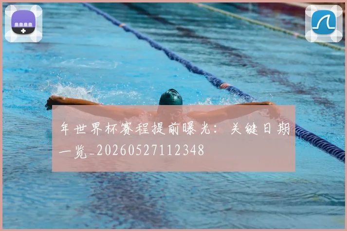 年世界杯赛程提前曝光：关键日期一览_20260527112348