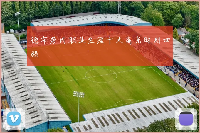 德布劳内职业生涯十大高光时刻回顾