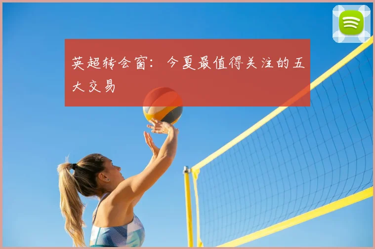 英超转会窗：今夏最值得关注的五大交易