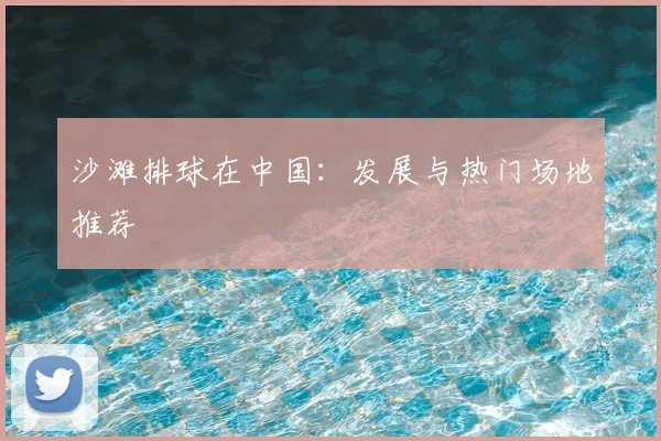 沙滩排球在中国：发展与热门场地推荐