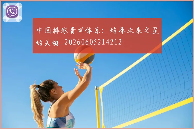 中国排球青训体系：培养未来之星的关键_20260605214212