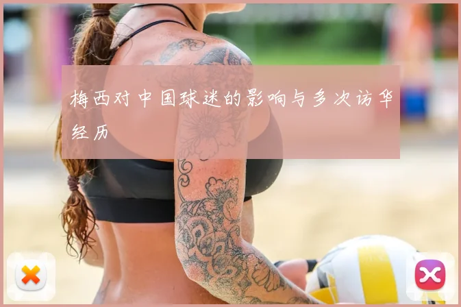 梅西对中国球迷的影响与多次访华经历