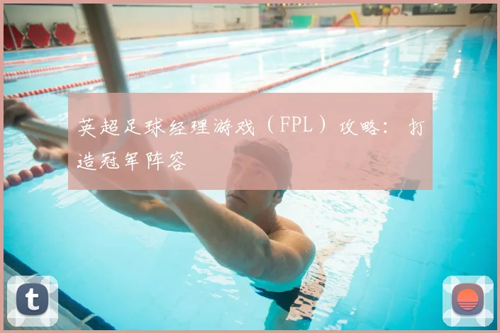 英超足球经理游戏（FPL）攻略：打造冠军阵容