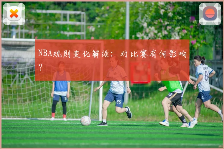 NBA规则变化解读：对比赛有何影响？