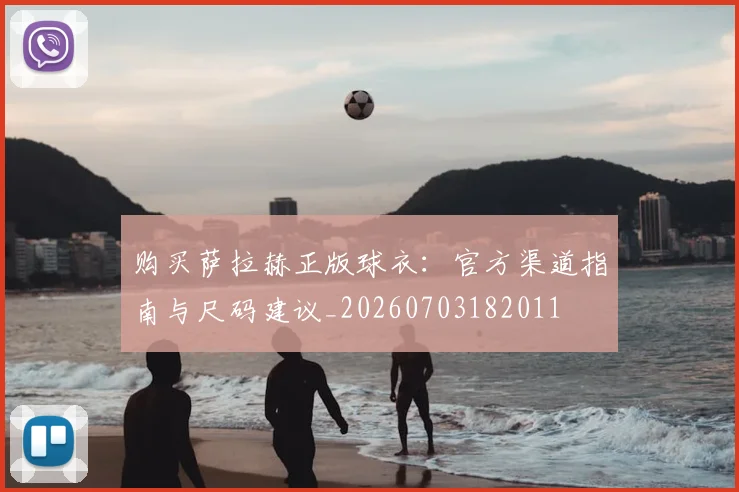 购买萨拉赫正版球衣:官方渠道指南与尺码建议_20260703182011