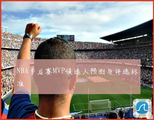NBA季后赛MVP候选人预测与评选标准