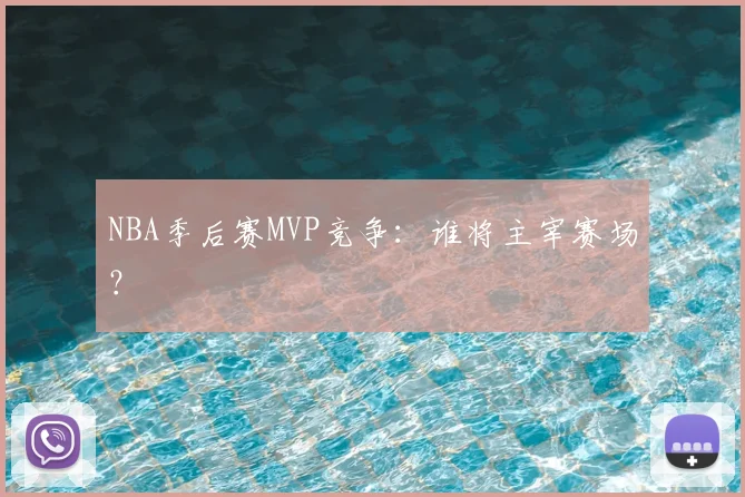 NBA季后赛MVP竞争：谁将主宰赛场？