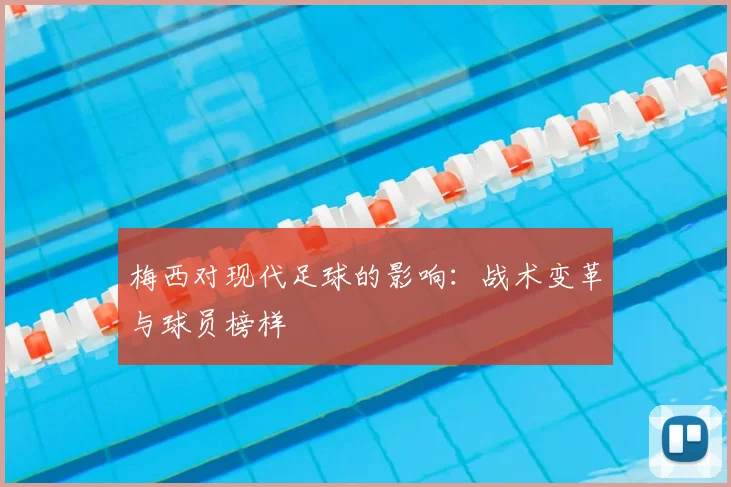 梅西对现代足球的影响：战术变革与球员榜样