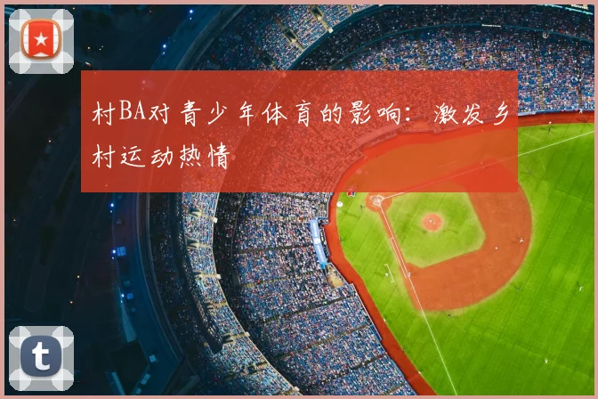 村BA对青少年体育的影响：激发乡村运动热情