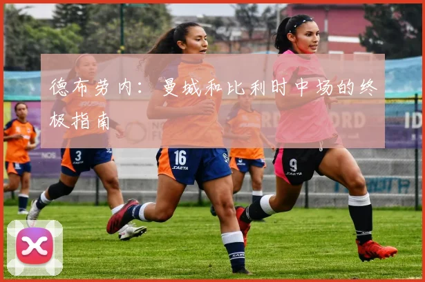 德布劳内:曼城和比利时中场的终极指南