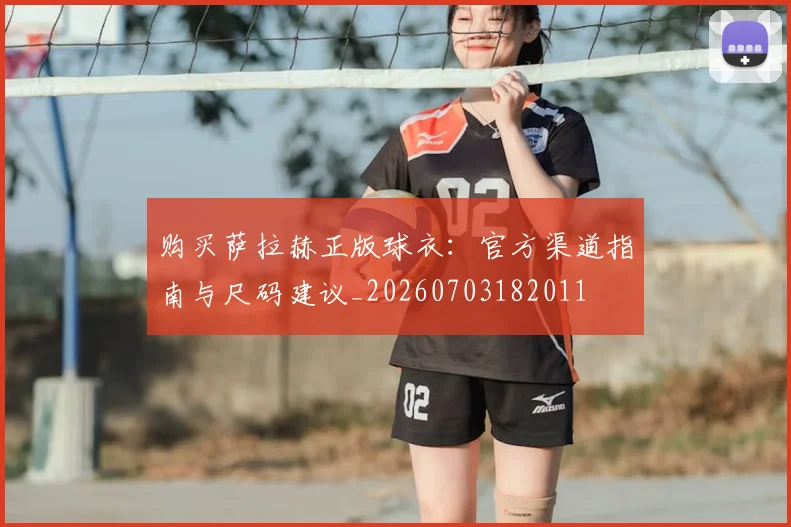购买萨拉赫正版球衣:官方渠道指南与尺码建议_20260703182011