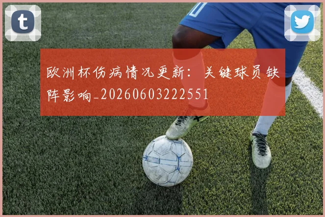 欧洲杯伤病情况更新：关键球员缺阵影响_20260603222551