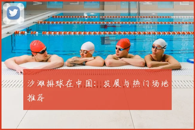 沙滩排球在中国：发展与热门场地推荐