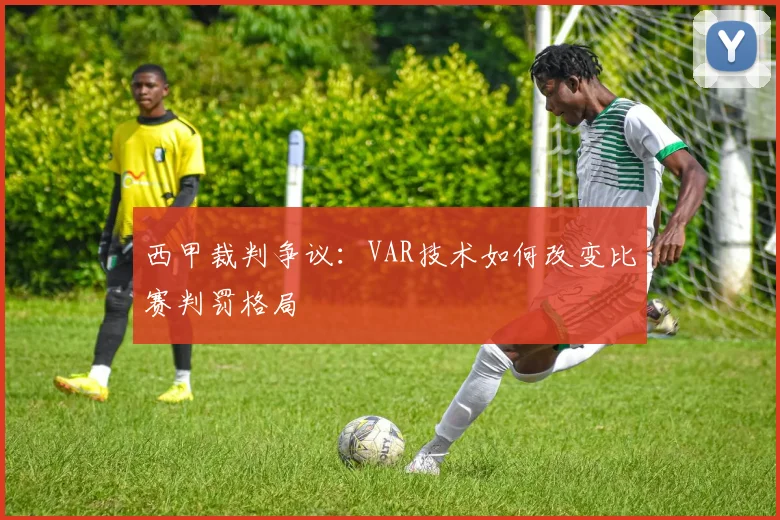 西甲裁判争议：VAR技术如何改变比赛判罚格局