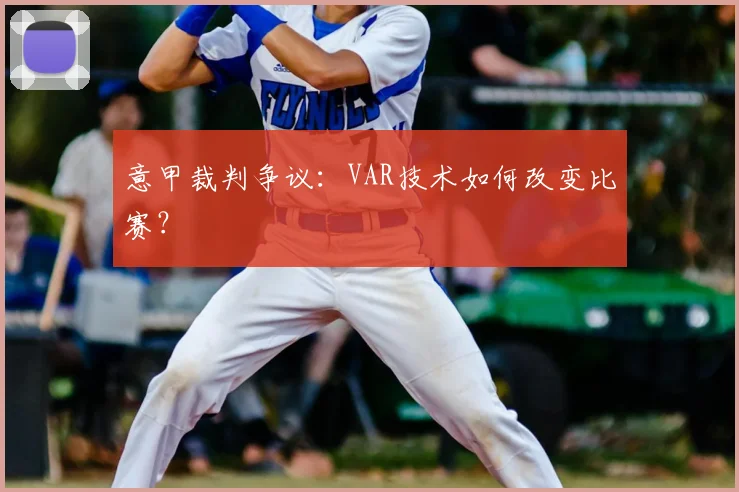 意甲裁判争议：VAR技术如何改变比赛？