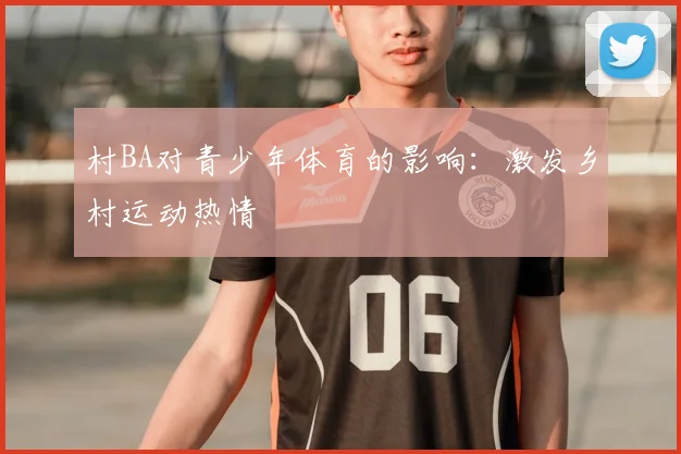 村BA对青少年体育的影响：激发乡村运动热情