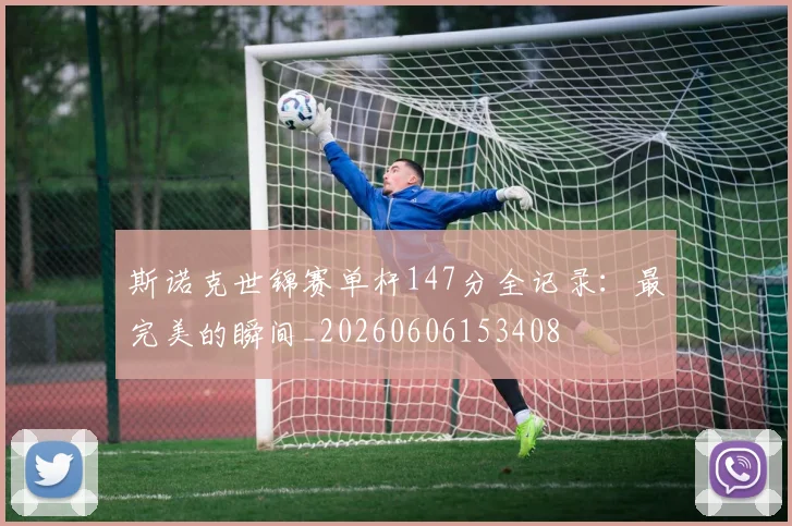 斯诺克世锦赛单杆147分全记录：最完美的瞬间_20260606153408