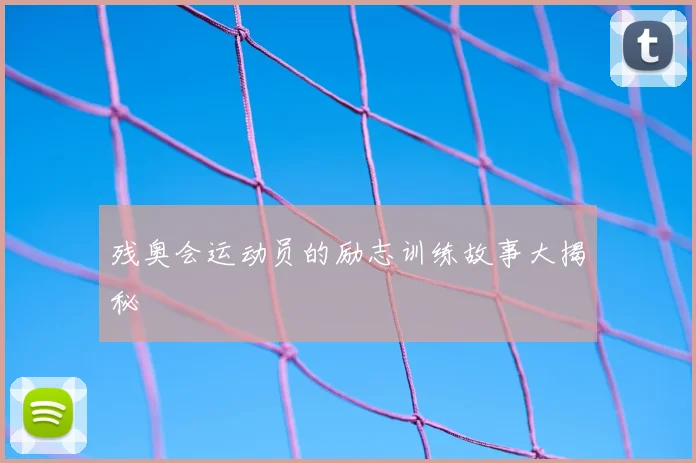 残奥会运动员的励志训练故事大揭秘