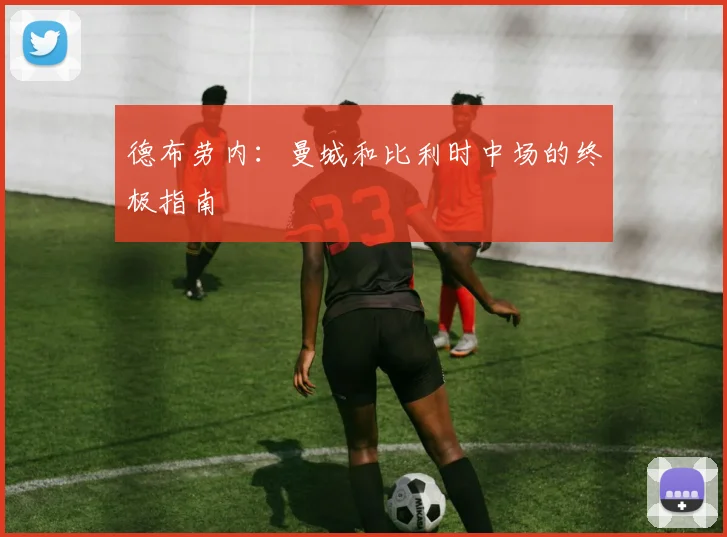 德布劳内:曼城和比利时中场的终极指南