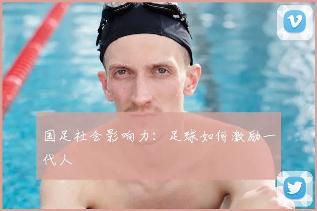国足社会影响力：足球如何激励一代人