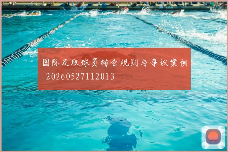 国际足联球员转会规则与争议案例_20260527112013