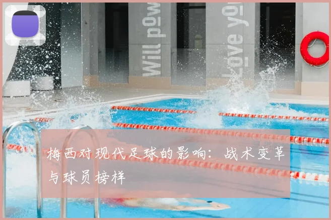 梅西对现代足球的影响：战术变革与球员榜样