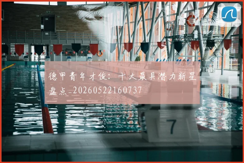 德甲青年才俊：十大最具潜力新星盘点_20260522160737