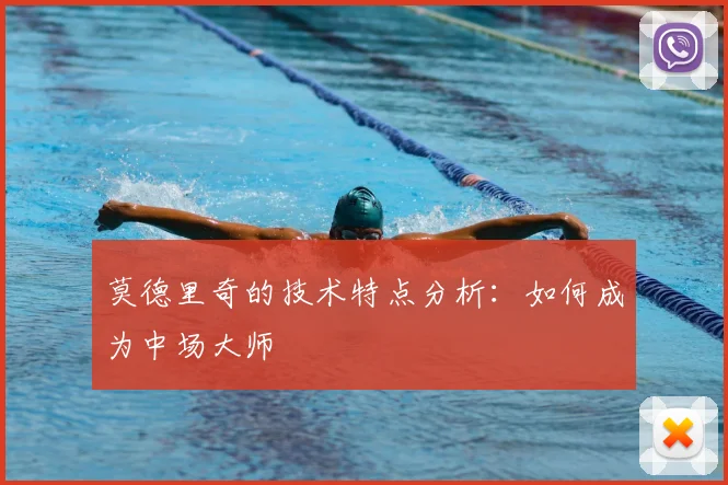 莫德里奇的技术特点分析：如何成为中场大师