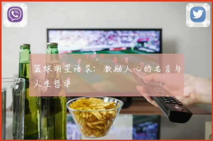 篮球明星语录：激励人心的名言与人生哲学