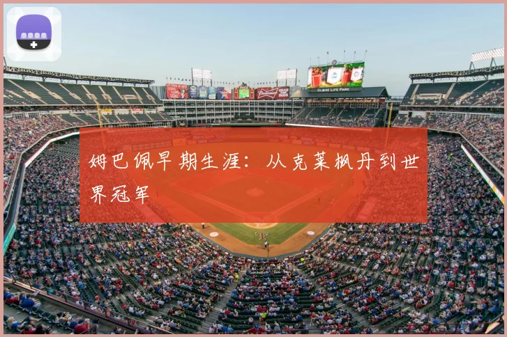 姆巴佩早期生涯：从克莱枫丹到世界冠军