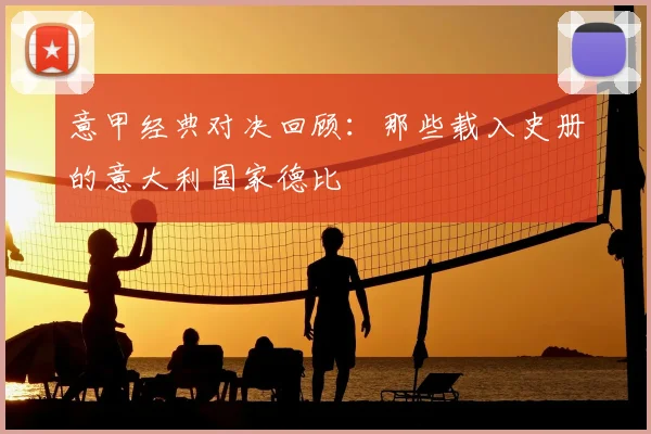 意甲经典对决回顾：那些载入史册的意大利国家德比