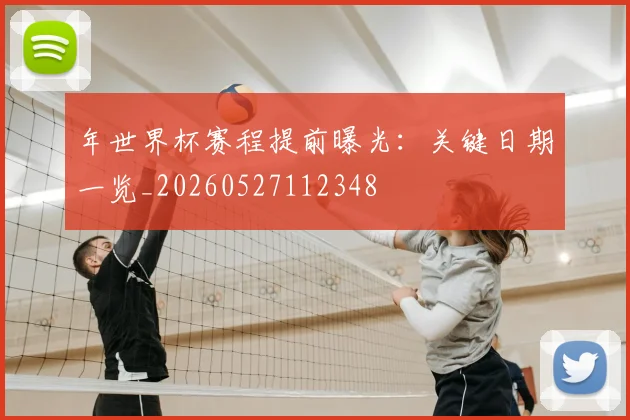 年世界杯赛程提前曝光：关键日期一览_20260527112348