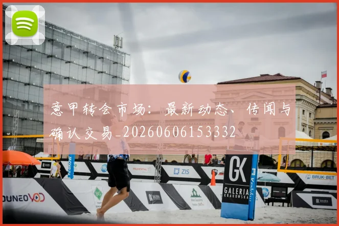 意甲转会市场：最新动态、传闻与确认交易_20260606153332