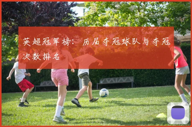 英超冠军榜：历届夺冠球队与夺冠次数排名
