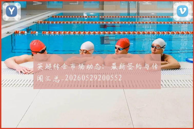 英超转会市场动态:最新签约与传闻汇总_20260529200552