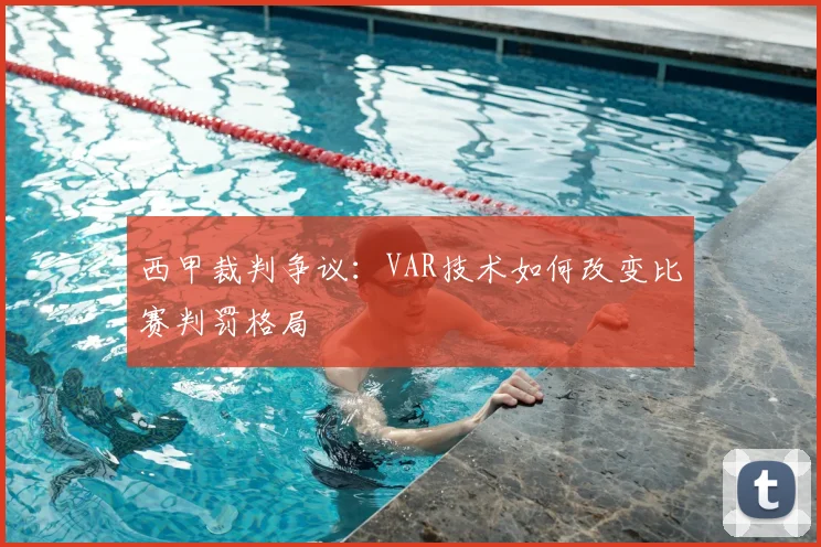 西甲裁判争议：VAR技术如何改变比赛判罚格局