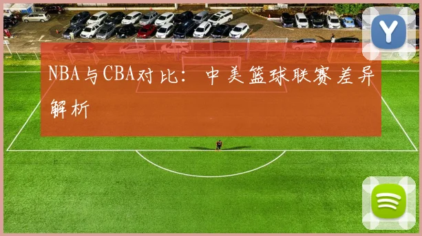 NBA与CBA对比：中美篮球联赛差异解析